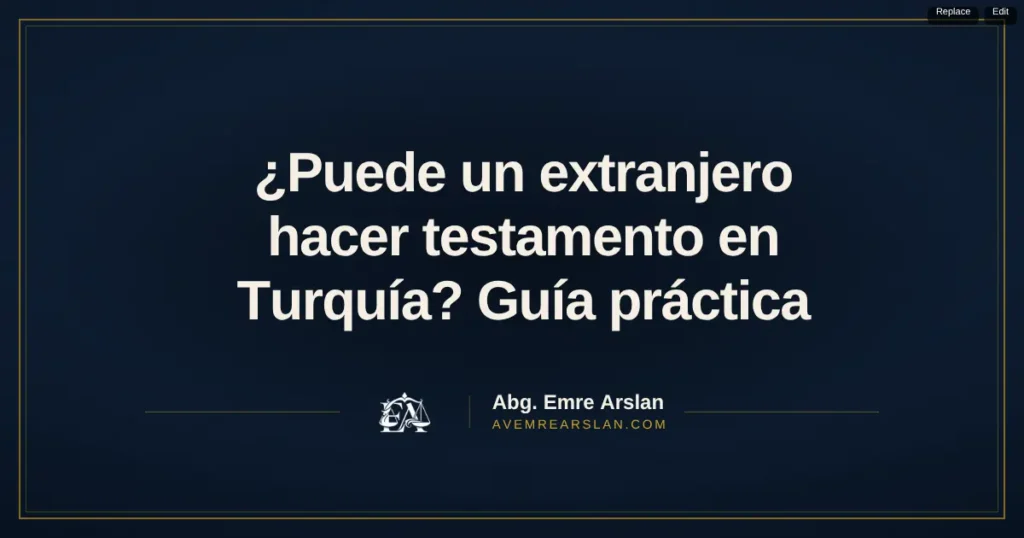 ¿Puede un extranjero hacer testamento en Turquía? Guía práctica