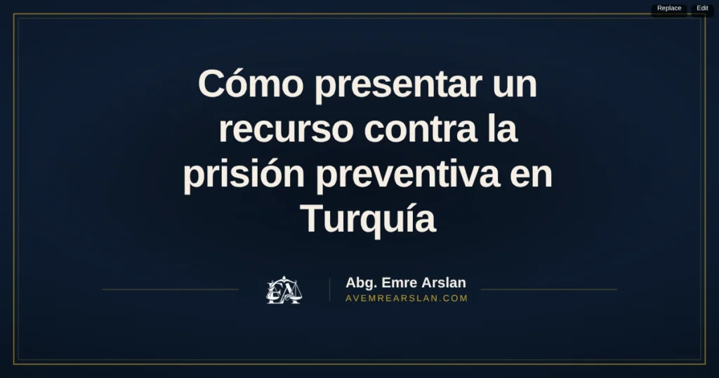 Cómo presentar un recurso contra la prisión preventiva en Turquía