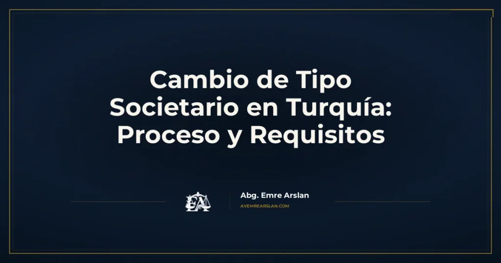 Cambio de Tipo Societario en Turquía: Proceso y Requisitos