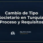 Cambio de Tipo Societario en Turquía: Proceso y Requisitos